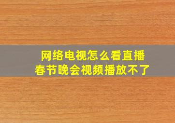 网络电视怎么看直播春节晚会视频播放不了