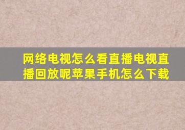 网络电视怎么看直播电视直播回放呢苹果手机怎么下载