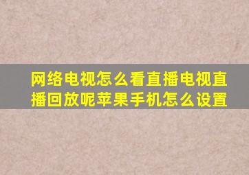 网络电视怎么看直播电视直播回放呢苹果手机怎么设置