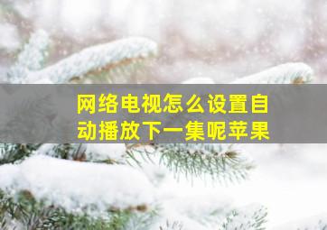 网络电视怎么设置自动播放下一集呢苹果