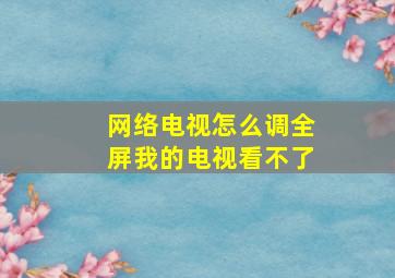 网络电视怎么调全屏我的电视看不了