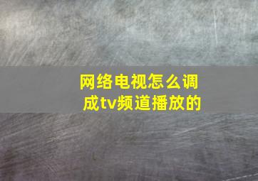 网络电视怎么调成tv频道播放的