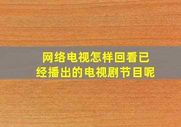 网络电视怎样回看已经播出的电视剧节目呢