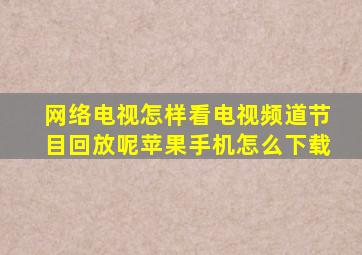 网络电视怎样看电视频道节目回放呢苹果手机怎么下载