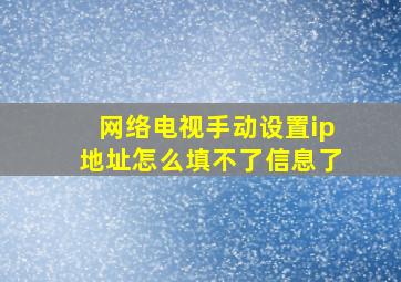 网络电视手动设置ip地址怎么填不了信息了