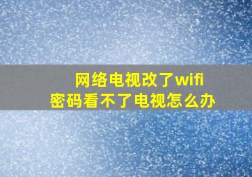 网络电视改了wifi密码看不了电视怎么办