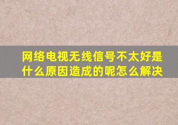 网络电视无线信号不太好是什么原因造成的呢怎么解决