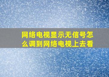 网络电视显示无信号怎么调到网络电视上去看