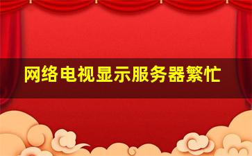 网络电视显示服务器繁忙