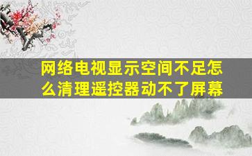 网络电视显示空间不足怎么清理遥控器动不了屏幕