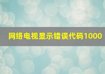 网络电视显示错误代码1000