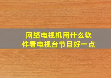 网络电视机用什么软件看电视台节目好一点