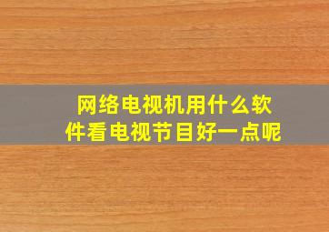 网络电视机用什么软件看电视节目好一点呢