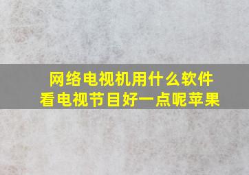 网络电视机用什么软件看电视节目好一点呢苹果