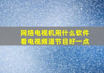 网络电视机用什么软件看电视频道节目好一点