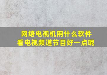 网络电视机用什么软件看电视频道节目好一点呢