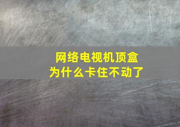 网络电视机顶盒为什么卡住不动了