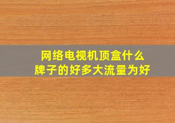 网络电视机顶盒什么牌子的好多大流量为好