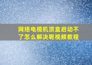 网络电视机顶盒启动不了怎么解决呢视频教程