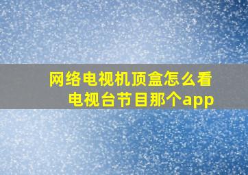 网络电视机顶盒怎么看电视台节目那个app