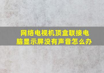 网络电视机顶盒联接电脑显示屏没有声音怎么办