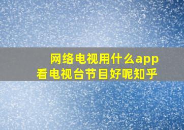 网络电视用什么app看电视台节目好呢知乎