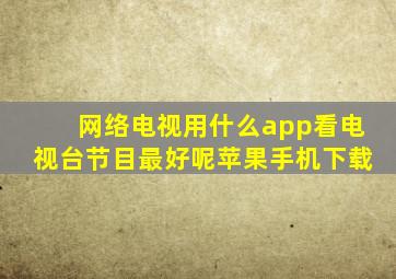 网络电视用什么app看电视台节目最好呢苹果手机下载