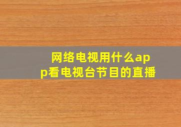 网络电视用什么app看电视台节目的直播