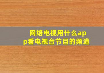 网络电视用什么app看电视台节目的频道