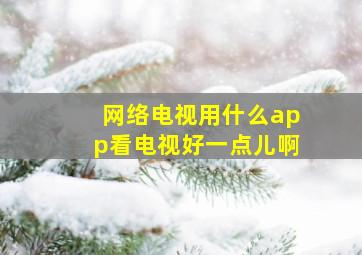 网络电视用什么app看电视好一点儿啊