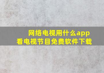 网络电视用什么app看电视节目免费软件下载