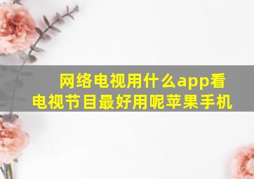 网络电视用什么app看电视节目最好用呢苹果手机