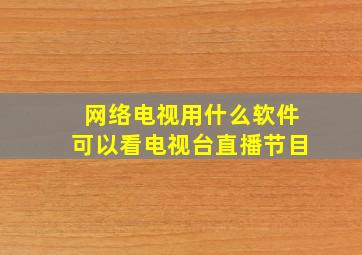 网络电视用什么软件可以看电视台直播节目