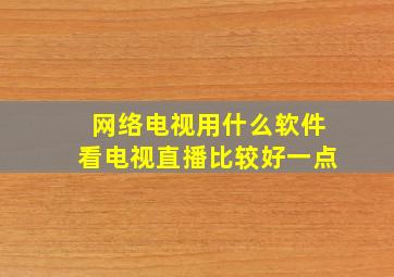 网络电视用什么软件看电视直播比较好一点