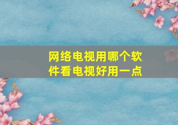 网络电视用哪个软件看电视好用一点