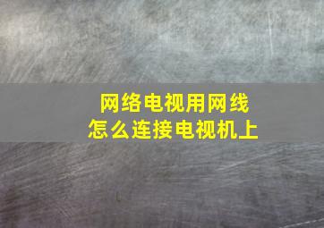 网络电视用网线怎么连接电视机上