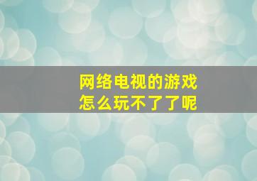 网络电视的游戏怎么玩不了了呢