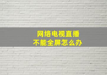 网络电视直播不能全屏怎么办