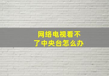 网络电视看不了中央台怎么办