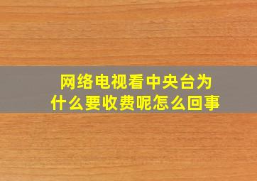 网络电视看中央台为什么要收费呢怎么回事