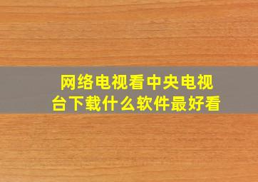 网络电视看中央电视台下载什么软件最好看