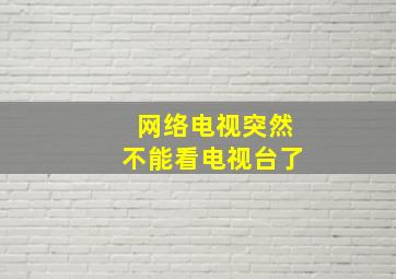 网络电视突然不能看电视台了