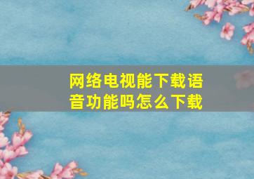 网络电视能下载语音功能吗怎么下载