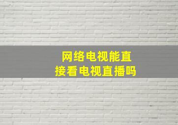 网络电视能直接看电视直播吗