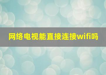 网络电视能直接连接wifi吗