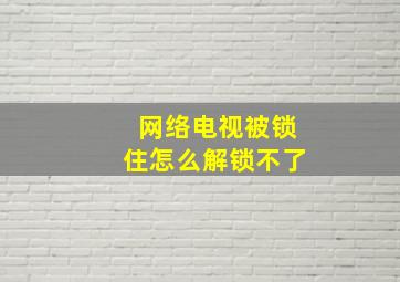 网络电视被锁住怎么解锁不了