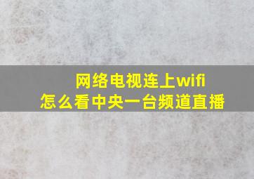 网络电视连上wifi怎么看中央一台频道直播