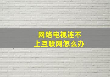 网络电视连不上互联网怎么办