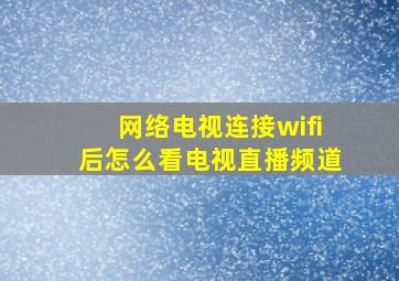 网络电视连接wifi后怎么看电视直播频道