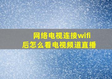 网络电视连接wifi后怎么看电视频道直播